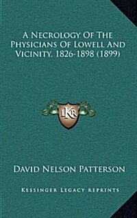 A Necrology of the Physicians of Lowell and Vicinity, 1826-1898 (1899) (Hardcover)