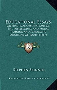 Educational Essays: Or Practical Observations on the Intellectual and Moral Training and Scholastic Discipline of Youth (1867) (Hardcover)