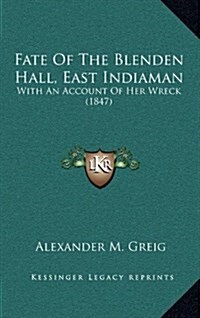 Fate of the Blenden Hall, East Indiaman: With an Account of Her Wreck (1847) (Hardcover)