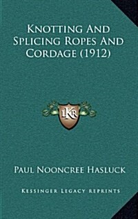 Knotting and Splicing Ropes and Cordage (1912) (Hardcover)