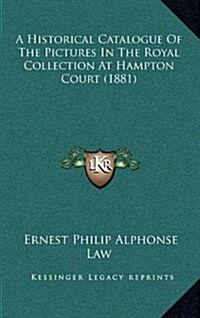 A Historical Catalogue of the Pictures in the Royal Collection at Hampton Court (1881) (Hardcover)