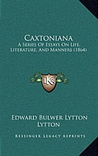 Caxtoniana: A Series of Essays on Life, Literature, and Manners (1864) (Hardcover)
