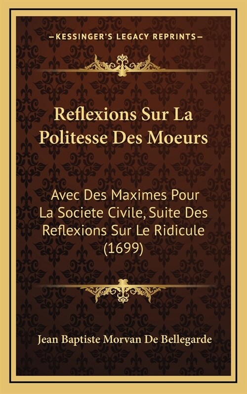 Reflexions Sur La Politesse Des Moeurs: Avec Des Maximes Pour La Societe Civile, Suite Des Reflexions Sur Le Ridicule (1699) (Hardcover)