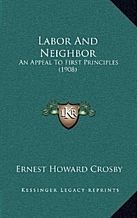 Labor and Neighbor: An Appeal to First Principles (1908) (Hardcover)