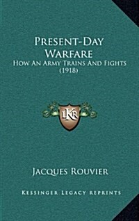 Present-Day Warfare: How an Army Trains and Fights (1918) (Hardcover)