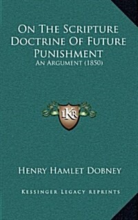 On the Scripture Doctrine of Future Punishment: An Argument (1850) (Hardcover)