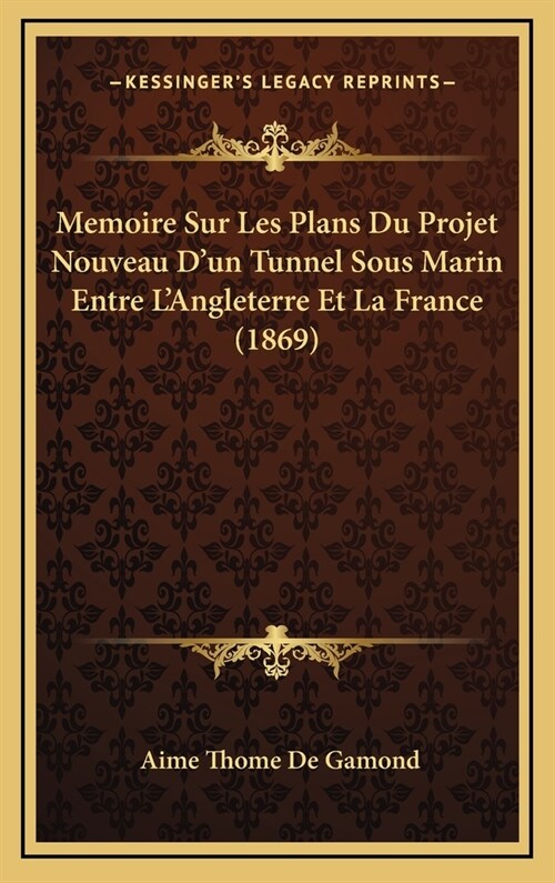 Memoire Sur Les Plans Du Projet Nouveau DUn Tunnel Sous Marin Entre LAngleterre Et La France (1869) (Hardcover)
