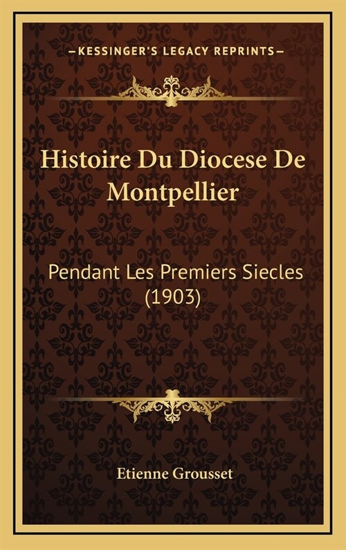Histoire Du Diocese de Montpellier: Pendant Les Premiers Siecles (1903) (Hardcover)