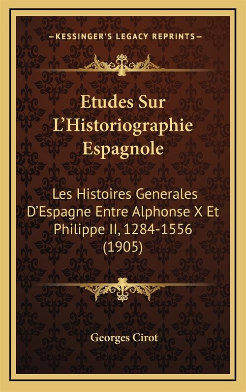 Etudes Sur LHistoriographie Espagnole: Les Histoires Generales DEspagne Entre Alphonse X Et Philippe II, 1284-1556 (1905) (Hardcover)