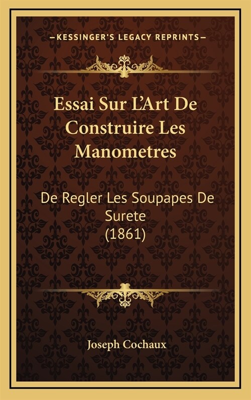 Essai Sur LArt de Construire Les Manometres: de Regler Les Soupapes de Surete (1861) (Hardcover)