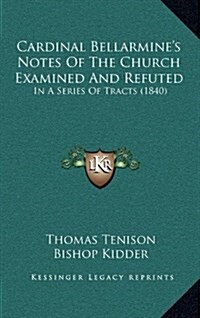 Cardinal Bellarmines Notes of the Church Examined and Refuted: In a Series of Tracts (1840) (Hardcover)