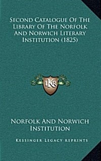 Second Catalogue of the Library of the Norfolk and Norwich Literary Institution (1825) (Hardcover)