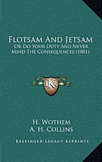 Flotsam and Jetsam: Or Do Your Duty and Never Mind the Consequences (1881) (Hardcover)