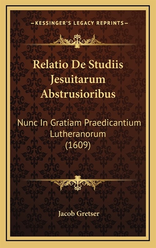Relatio de Studiis Jesuitarum Abstrusioribus: Nunc in Gratiam Praedicantium Lutheranorum (1609) (Hardcover)