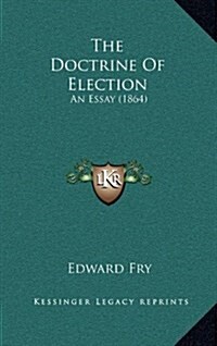 The Doctrine of Election: An Essay (1864) (Hardcover)