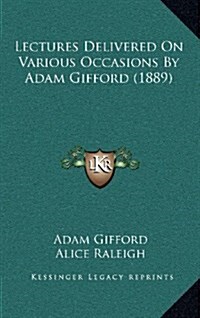 Lectures Delivered on Various Occasions by Adam Gifford (1889) (Hardcover)