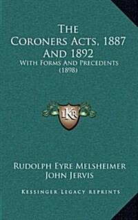 The Coroners Acts, 1887 and 1892: With Forms and Precedents (1898) (Hardcover)