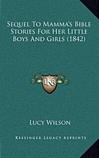 Sequel to Mammas Bible Stories for Her Little Boys and Girls (1842) (Hardcover)