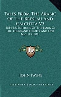 Tales from the Arabic of the Breslau and Calcutta V3: 1814-18, Editions of the Book of the Thousand Nights and One Night (1901) (Hardcover)