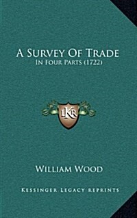 A Survey of Trade: In Four Parts (1722) (Hardcover)