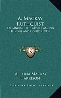 A. MacKay Ruthquist: Or Singing the Gospel Among Hindus and Gonds (1893) (Hardcover)