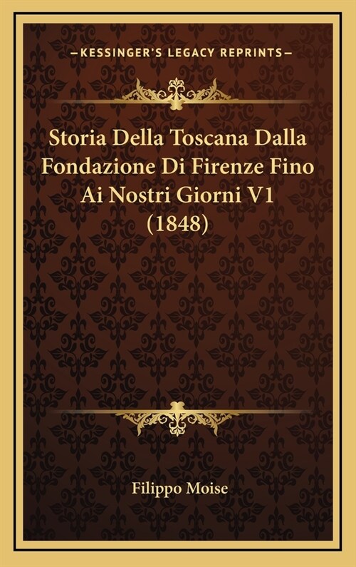 Storia Della Toscana Dalla Fondazione Di Firenze Fino AI Nostri Giorni V1 (1848) (Hardcover)