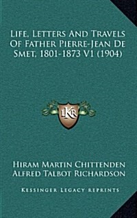 Life, Letters and Travels of Father Pierre-Jean de Smet, 1801-1873 V1 (1904) (Hardcover)