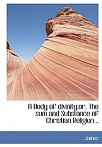 A Body of Divinity, Or, the Sum and Substance of Christian Religion .. (Hardcover)