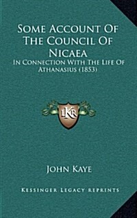 Some Account of the Council of Nicaea: In Connection with the Life of Athanasius (1853) (Hardcover)