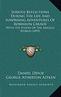 Serious Reflections During the Life and Surprising Adventures of Robinson Crusoe: With His Vision of the Angelic World (1895) (Hardcover)