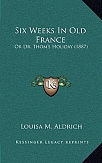 Six Weeks in Old France: Or Dr. Thoms Holiday (1887) (Hardcover)