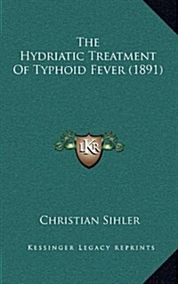 The Hydriatic Treatment of Typhoid Fever (1891) (Hardcover)