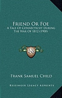 Friend or Foe: A Tale of Connecticut During the War of 1812 (1900) (Hardcover)