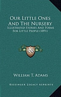 Our Little Ones and the Nursery: Illustrated Stories and Poems for Little People (1891) (Hardcover)