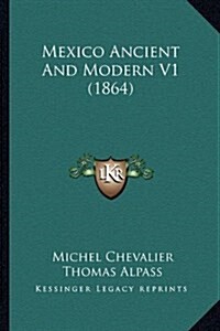 Mexico Ancient and Modern V1 (1864) (Hardcover)