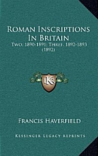 Roman Inscriptions in Britain: Two, 1890-1891; Three, 1892-1893 (1892) (Hardcover)