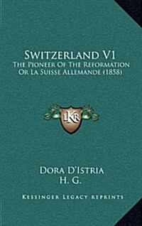 Switzerland V1: The Pioneer of the Reformation or La Suisse Allemande (1858) (Hardcover)