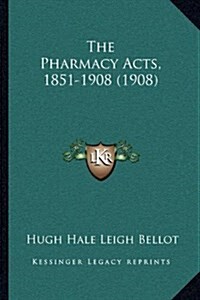 The Pharmacy Acts, 1851-1908 (1908) (Hardcover)