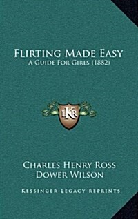 Flirting Made Easy: A Guide for Girls (1882) (Hardcover)