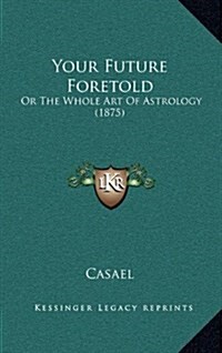 Your Future Foretold: Or the Whole Art of Astrology (1875) (Hardcover)