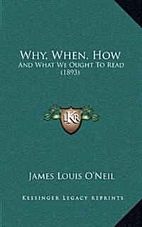 Why, When, How: And What We Ought to Read (1893) (Hardcover)