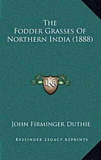 The Fodder Grasses of Northern India (1888) (Hardcover)