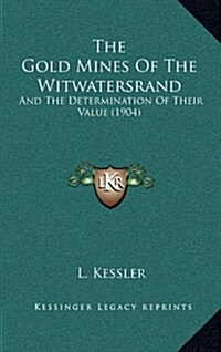 The Gold Mines of the Witwatersrand: And the Determination of Their Value (1904) (Hardcover)