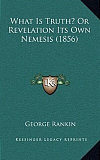 What Is Truth? or Revelation Its Own Nemesis (1856) (Hardcover)