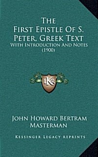 The First Epistle of S. Peter, Greek Text: With Introduction and Notes (1900) (Hardcover)