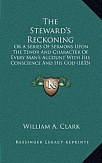 The Stewards Reckoning: Or a Series of Sermons Upon the Tenor and Character of Every Mans Account with His Conscience and His God (1833) (Hardcover)