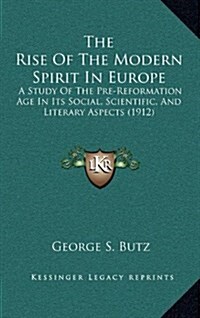 The Rise of the Modern Spirit in Europe: A Study of the Pre-Reformation Age in Its Social, Scientific, and Literary Aspects (1912) (Hardcover)