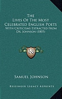 The Lives of the Most Celebrated English Poets: With Criticisms Extracted from Dr. Johnson (1805) (Hardcover)
