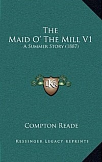 The Maid O the Mill V1: A Summer Story (1887) (Hardcover)