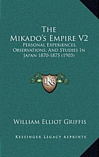 The Mikados Empire V2: Personal Experiences, Observations, and Studies in Japan 1870-1875 (1903) (Hardcover)